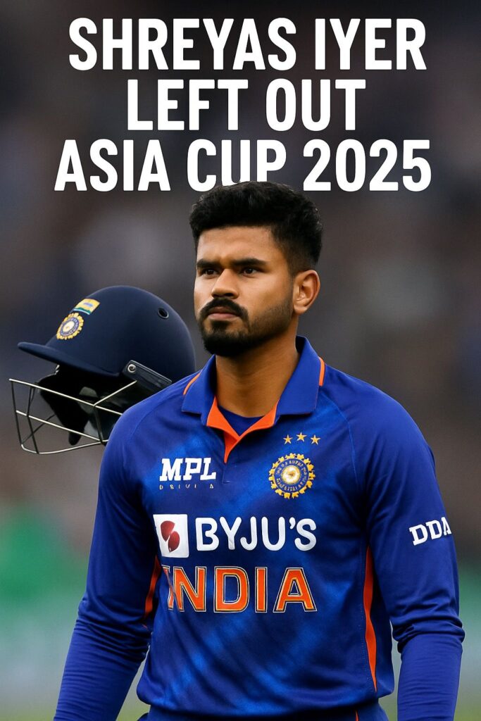 Shreyas Iyer Left Out of India’s Asia Cup 2025